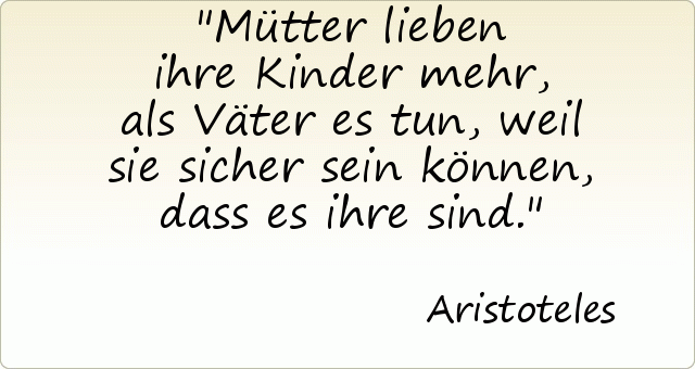 Mütter lieben ihre Kinder mehr, als Väter es tun, weil sie sicher sein können, dass es ihre sind. Mütter lieben ihre Kinder mehr, als Väter es tun, weil sie sicher sein können, dass es ihre sind.
