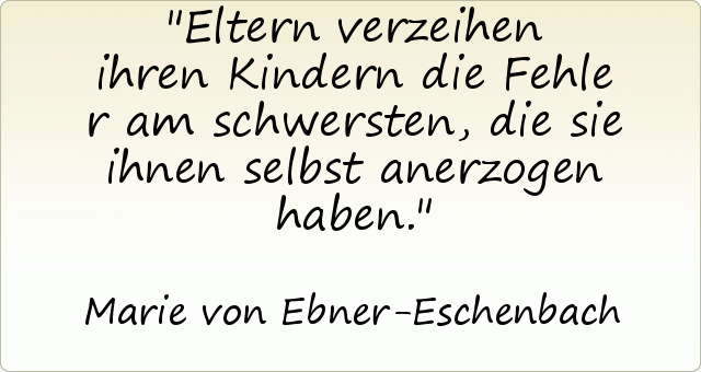 Eltern verzeihen ihren Kindern die Fehler am schwersten, die sie ihnen selbst anerzogen haben. Eltern verzeihen ihren Kindern die Fehler am schwersten, die sie ihnen selbst anerzogen haben.