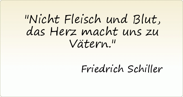Nicht Fleisch und Blut, das Herz macht uns zu Vätern. Nicht Fleisch und Blut, das Herz macht uns zu Vätern.