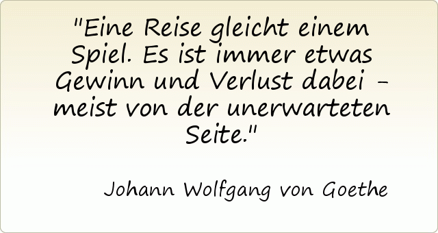 Eine Reise gleicht einem Spiel. Es ist immer etwas Gewinn und Verlust dabei - meist von der unerwarteten Seite. Eine Reise gleicht einem Spiel. Es ist immer etwas Gewinn und Verlust dabei - meist von der unerwarteten Seite.