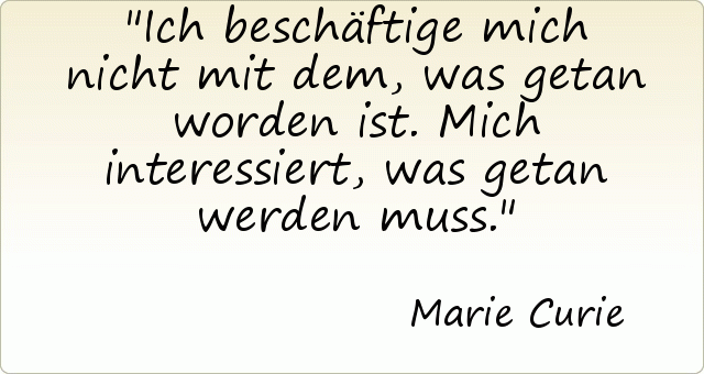Ich beschäftige mich nicht mit dem, was getan worden ist. Mich interessiert, was getan werden muss. Ich beschäftige mich nicht mit dem, was getan worden ist. Mich interessiert, was getan werden muss.