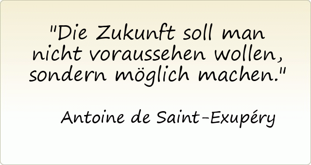 Die Zukunft soll man nicht voraussehen wollen, sondern möglich machen. Die Zukunft soll man nicht voraussehen wollen, sondern möglich machen.
