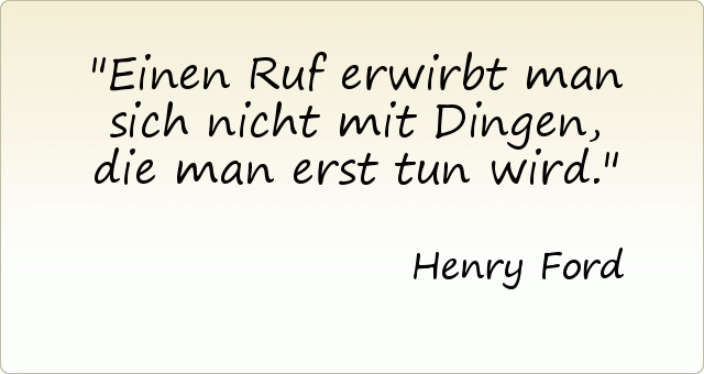 Einen Ruf erwirbt man sich nicht mit Dingen, die man erst tun wird. Einen Ruf erwirbt man sich nicht mit Dingen, die man erst tun wird.