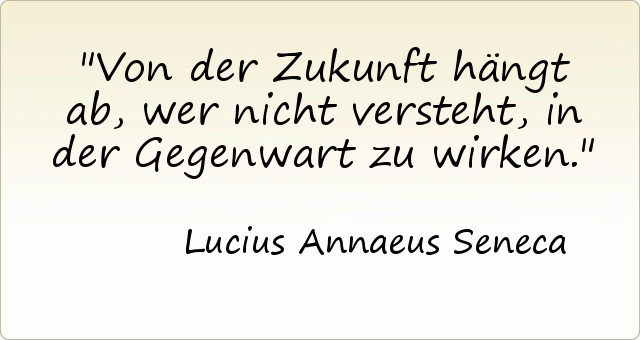 Von der Zukunft hängt ab, wer nicht versteht, in der Gegenwart zu wirken. Von der Zukunft hängt ab, wer nicht versteht, in der Gegenwart zu wirken.