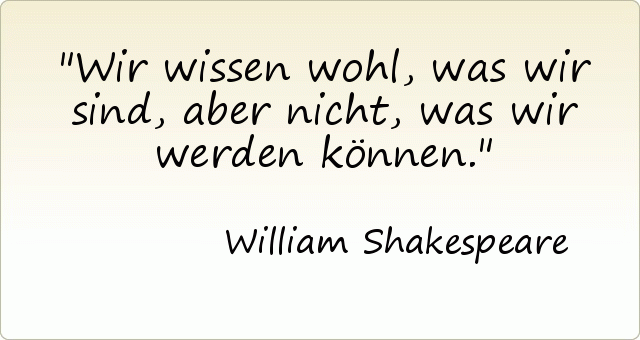 Wir wissen wohl, was wir sind, aber nicht, was wir werden können. Wir wissen wohl, was wir sind, aber nicht, was wir werden können.