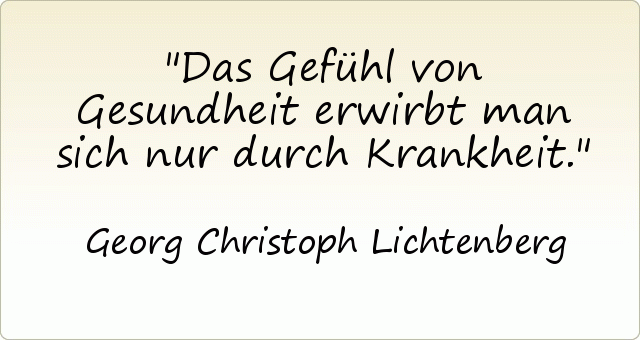 Das Gefühl von Gesundheit erwirbt man sich nur durch Krankheit. Das Gefühl von Gesundheit erwirbt man sich nur durch Krankheit.