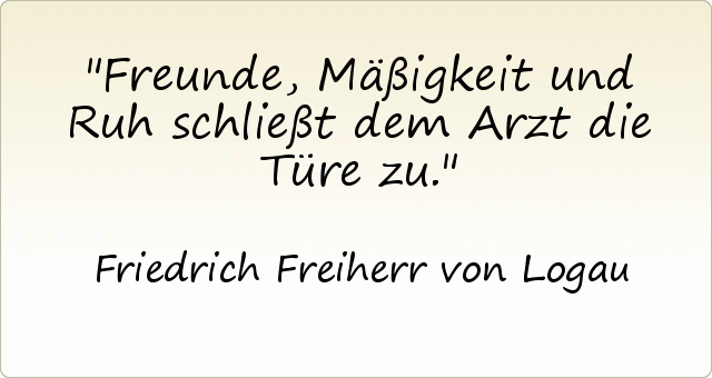 Freunde, Mäßigkeit und Ruh schließt dem Arzt die Türe zu. Freunde, Mäßigkeit und Ruh schließt dem Arzt die Türe zu.