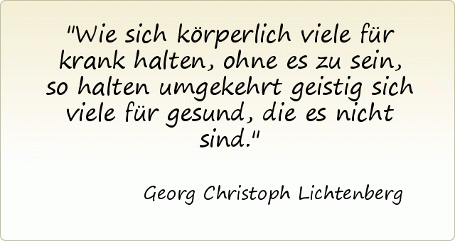 Wie sich körperlich viele für krank halten, ohne es zu sein, so halten umgekehrt geistig sich viele für gesund, die es nicht sind. Wie sich körperlich viele für krank halten, ohne es zu sein, so halten umgekehrt geistig sich viele für gesund, die es nicht sind.