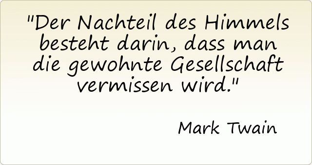 Der Nachteil des Himmels besteht darin, dass man die gewohnte Gesellschaft vermissen wird. Der Nachteil des Himmels besteht darin, dass man die gewohnte Gesellschaft vermissen wird.