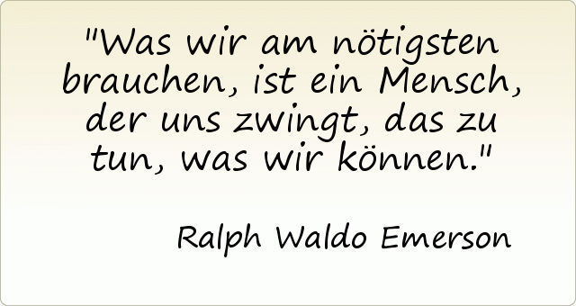 Was wir am nötigsten brauchen, ist ein Mensch, der uns zwingt, das zu tun, was wir können. Was wir am nötigsten brauchen, ist ein Mensch, der uns zwingt, das zu tun, was wir können.