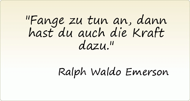 Fange zu tun an, dann hast du auch die Kraft dazu. Fange zu tun an, dann hast du auch die Kraft dazu.