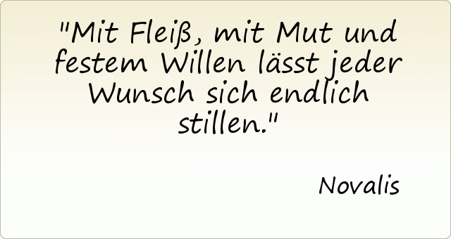 Mit Fleiß, mit Mut und festem Willen lässt jeder Wunsch sich endlich stillen. Mit Fleiß, mit Mut und festem Willen lässt jeder Wunsch sich endlich stillen.