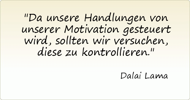 Da unsere Handlungen von unserer Motivation gesteuert wird, sollten wir versuchen, diese zu kontrollieren. Da unsere Handlungen von unserer Motivation gesteuert wird, sollten wir versuchen, diese zu kontrollieren.