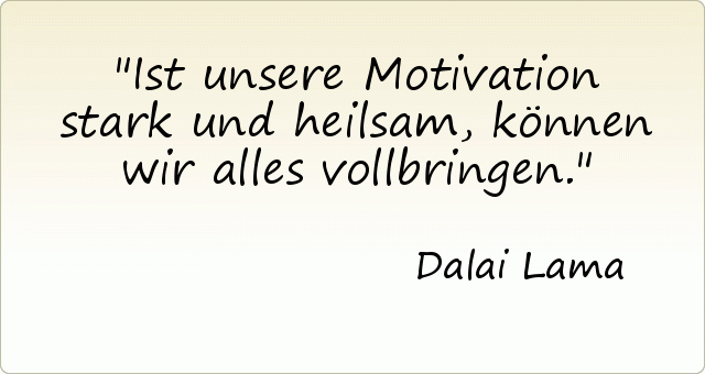 Ist unsere Motivation stark und heilsam, können wir alles vollbringen. Ist unsere Motivation stark und heilsam, können wir alles vollbringen.