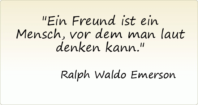 Ein Freund ist ein Mensch, vor dem man laut denken kann. Ein Freund ist ein Mensch, vor dem man laut denken kann.