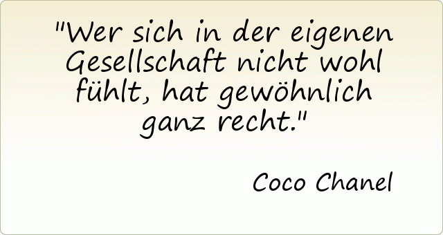 Wer sich in der eigenen Gesellschaft nicht wohl fühlt, hat gewöhnlich ganz recht. Wer sich in der eigenen Gesellschaft nicht wohl fühlt, hat gewöhnlich ganz recht.
