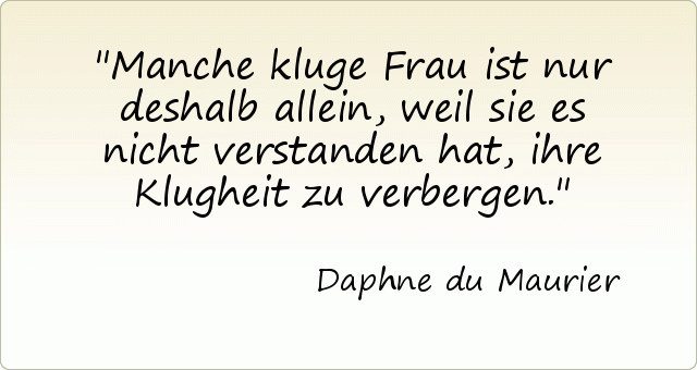 Manche kluge Frau ist nur deshalb allein, weil sie es nicht verstanden hat, ihre Klugheit zu verbergen. Manche kluge Frau ist nur deshalb allein, weil sie es nicht verstanden hat, ihre Klugheit zu verbergen.