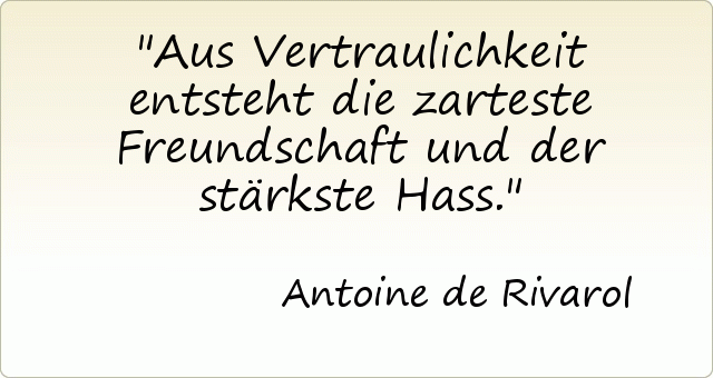 Aus Vertraulichkeit entsteht die zarteste Freundschaft und der stärkste Hass. Aus Vertraulichkeit entsteht die zarteste Freundschaft und der stärkste Hass.