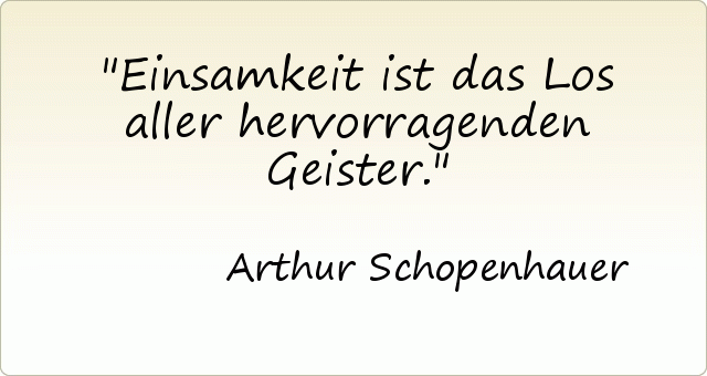 Einsamkeit ist das Los aller hervorragenden Geister. Einsamkeit ist das Los aller hervorragenden Geister.