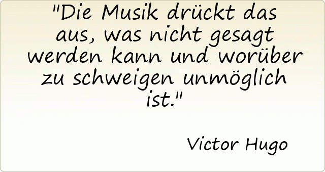 Die Musik drückt das aus, was nicht gesagt werden kann und worüber zu schweigen unmöglich ist. Die Musik drückt das aus, was nicht gesagt werden kann und worüber zu schweigen unmöglich ist.