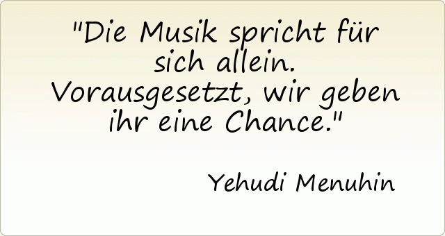 Die Musik spricht für sich allein. Vorausgesetzt, wir geben ihr eine Chance. Die Musik spricht für sich allein. Vorausgesetzt, wir geben ihr eine Chance.