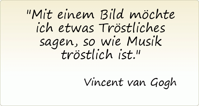 Mit einem Bild möchte ich etwas Tröstliches sagen, so wie Musik tröstlich ist. Mit einem Bild möchte ich etwas Tröstliches sagen, so wie Musik tröstlich ist.