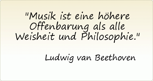 Musik ist eine höhere Offenbarung als alle Weisheit und Philosophie. Musik ist eine höhere Offenbarung als alle Weisheit und Philosophie.