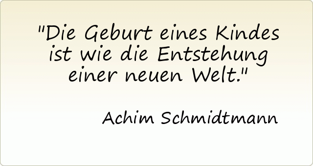 Die Geburt eines Kindes ist wie die Entstehung einer neuen Welt. Die Geburt eines Kindes ist wie die Entstehung einer neuen Welt.