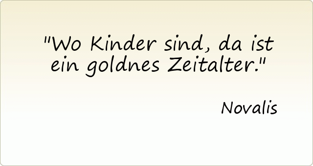Wo Kinder sind, da ist ein goldnes Zeitalter. Wo Kinder sind, da ist ein goldnes Zeitalter.