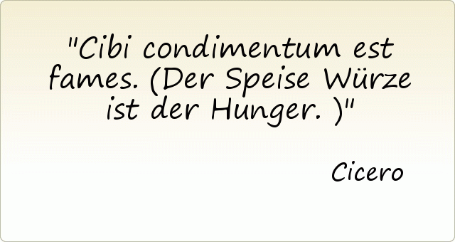 Cibi condimentum est fames. (Der Speise Würze ist der Hunger.) Cibi condimentum est fames. (Der Speise Würze ist der Hunger.)