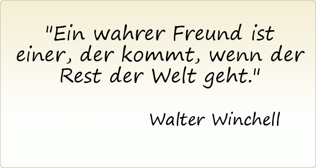 Ein wahrer Freund ist einer, der kommt, wenn der Rest der Welt geht. Ein wahrer Freund ist einer, der kommt, wenn der Rest der Welt geht.