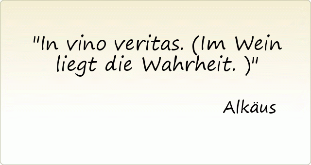 In vino veritas. (Im Wein liegt die Wahrheit.) In vino veritas. (Im Wein liegt die Wahrheit.)