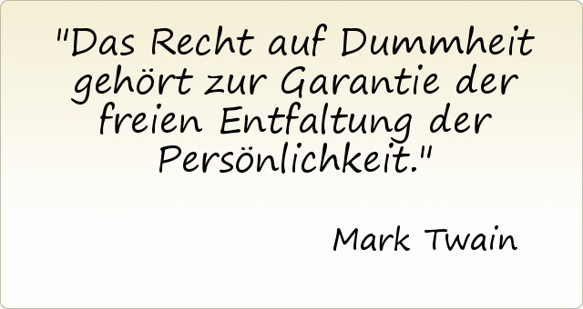 Das Recht auf Dummheit gehört zur Garantie der freien Entfaltung der Persönlichkeit. Das Recht auf Dummheit gehört zur Garantie der freien Entfaltung der Persönlichkeit.