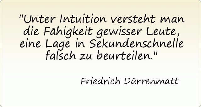 Unter Intuition versteht man die Fähigkeit gewisser Leute, eine Lage in Sekundenschnelle falsch zu beurteilen. Unter Intuition versteht man die Fähigkeit gewisser Leute, eine Lage in Sekundenschnelle falsch zu beurteilen.