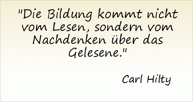 Die Bildung kommt nicht vom Lesen, sondern vom Nachdenken über das Gelesene. Die Bildung kommt nicht vom Lesen, sondern vom Nachdenken über das Gelesene.