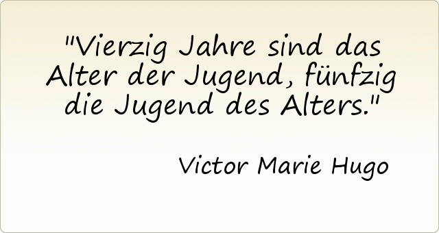 Vierzig Jahre sind das Alter der Jugend, fünfzig die Jugend des Alters. Vierzig Jahre sind das Alter der Jugend, fünfzig die Jugend des Alters.