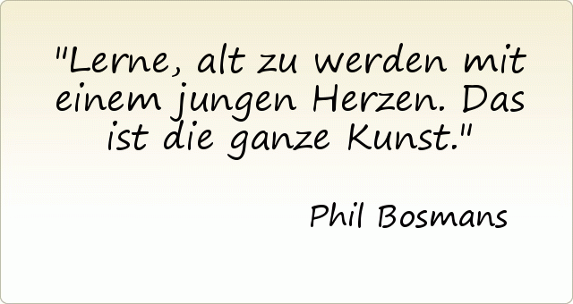 Lerne, alt zu werden mit einem jungen Herzen. Das ist die ganze Kunst. Lerne, alt zu werden mit einem jungen Herzen. Das ist die ganze Kunst.