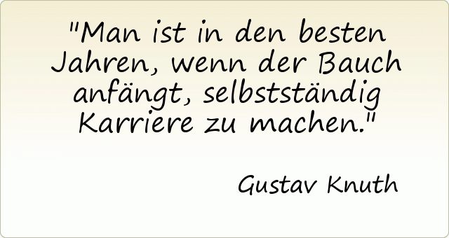 Man ist in den besten Jahren, wenn der Bauch anfängt, selbstständig Karriere zu machen. Man ist in den besten Jahren, wenn der Bauch anfängt, selbstständig Karriere zu machen.