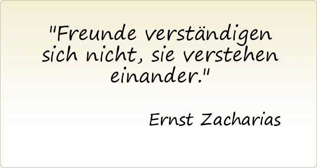 Freunde verständigen sich nicht, sie verstehen einander. Freunde verständigen sich nicht, sie verstehen einander.