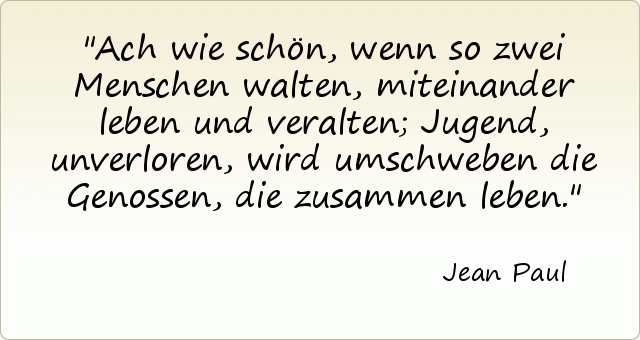 Ach wie schön, wenn so zwei Menschen walten, miteinander leben und veralten; Jugend, unverloren, wird umschweben die Genossen, die zusammen leben. Ach wie schön, wenn so zwei Menschen walten, miteinander leben und veralten; Jugend, unverloren, wird umschweben die Genossen, die zusammen leben.