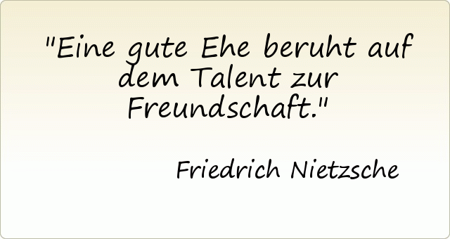 Eine gute Ehe beruht auf dem Talent zur Freundschaft. Eine gute Ehe beruht auf dem Talent zur Freundschaft.