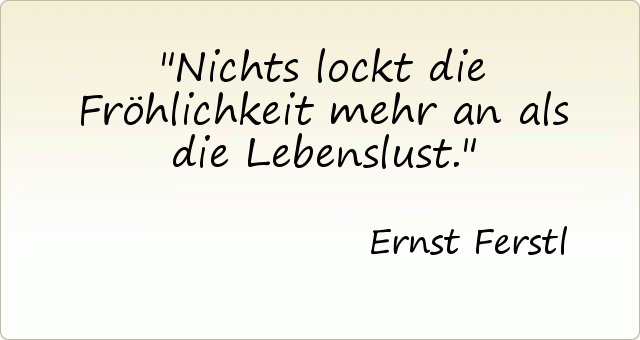 Nichts lockt die Fröhlichkeit mehr an als die Lebenslust. Nichts lockt die Fröhlichkeit mehr an als die Lebenslust.