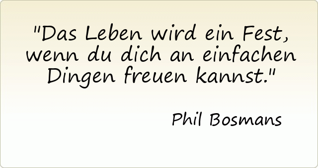 Das Leben wird ein Fest, wenn du dich an einfachen Dingen freuen kannst. Das Leben wird ein Fest, wenn du dich an einfachen Dingen freuen kannst.