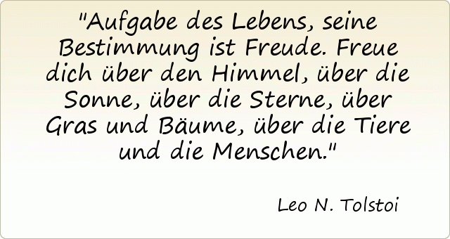 Aufgabe des Lebens, seine Bestimmung ist Freude. Freue dich über den Himmel, über die Sonne, über die Sterne, über Gras und Bäume, über die Tiere und die Menschen. Aufgabe des Lebens, seine Bestimmung ist Freude. Freue dich über den Himmel, über die Sonne, über die Sterne, über Gras und Bäume, über die Tiere und die Menschen.
