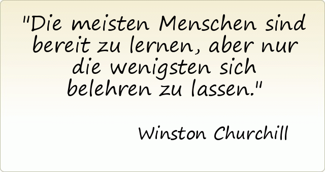 Die meisten Menschen sind bereit zu lernen, aber nur die wenigsten sich belehren zu lassen. Die meisten Menschen sind bereit zu lernen, aber nur die wenigsten sich belehren zu lassen.