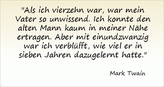Als ich vierzehn war, war mein Vater so unwissend. Ich konnte den alten Mann kaum in meiner Nähe ertragen. Aber mit einundzwanzig war ich verblüfft, wie viel er in sieben Jahren dazugelernt hatte. Als ich vierzehn war, war mein Vater so unwissend. Ich konnte den alten Mann kaum in meiner Nähe ertragen. Aber mit einundzwanzig war ich verblüfft, wie viel er in sieben Jahren dazugelernt hatte.