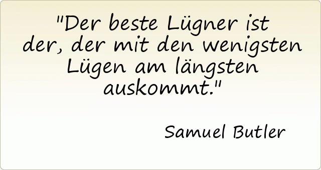 Der beste Lügner ist der, der mit den wenigsten Lügen am längsten auskommt. Der beste Lügner ist der, der mit den wenigsten Lügen am längsten auskommt.