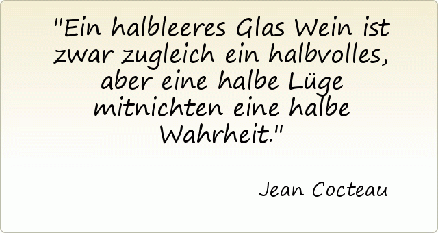 Ein halbleeres Glas Wein ist zwar zugleich ein halbvolles, aber eine halbe Lüge mitnichten eine halbe Wahrheit. Ein halbleeres Glas Wein ist zwar zugleich ein halbvolles, aber eine halbe Lüge mitnichten eine halbe Wahrheit.