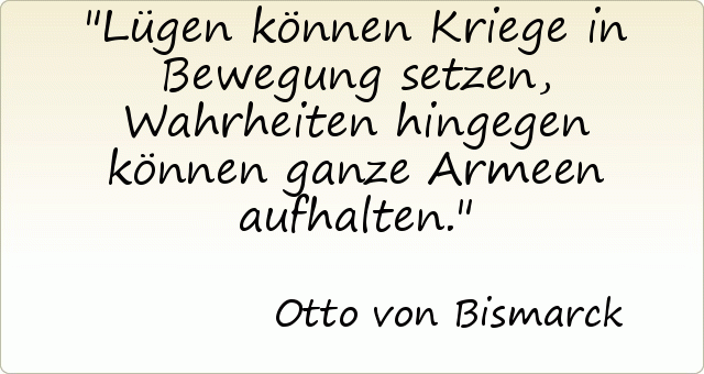 Lügen können Kriege in Bewegung setzen, Wahrheiten hingegen können ganze Armeen aufhalten. Lügen können Kriege in Bewegung setzen, Wahrheiten hingegen können ganze Armeen aufhalten.