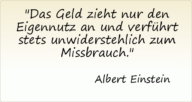 Das Geld zieht nur den Eigennutz an und verführt stets unwiderstehlich zum Missbrauch. Das Geld zieht nur den Eigennutz an und verführt stets unwiderstehlich zum Missbrauch.